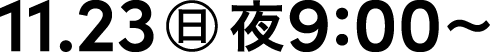 11.23 日 夜9:00~