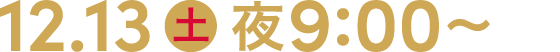 12.13 土 夜9:00～