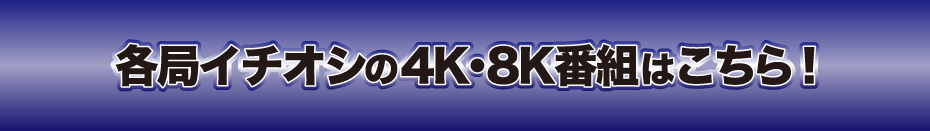 各局イチオシの4K・8K番組はこちら！
